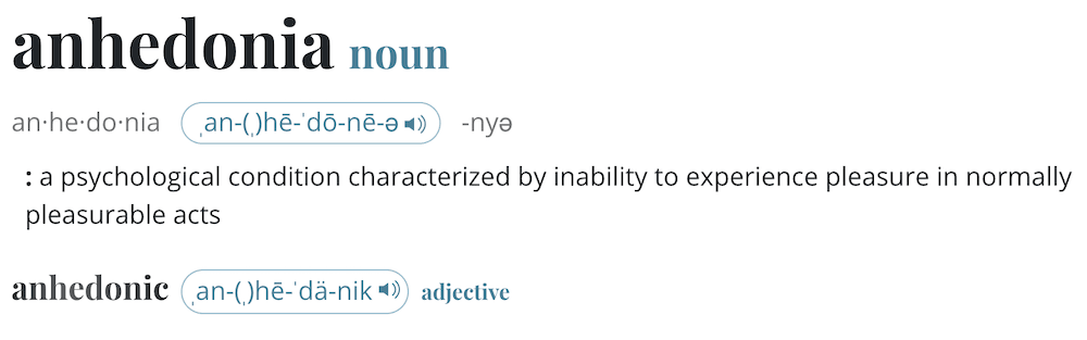 The definition of anhedonia which is "a psychological condition characterized by inability to experience pleasure in normally pleasurable acts".