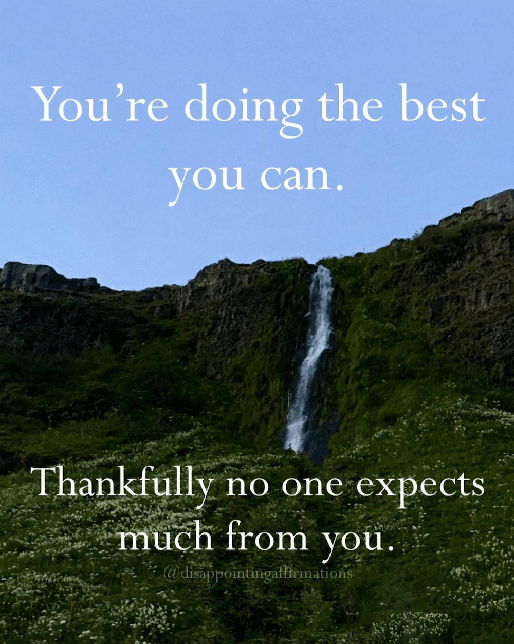 A disappointing affirmation that says "You're doing the best you can. Thankfully no one expects much from you."