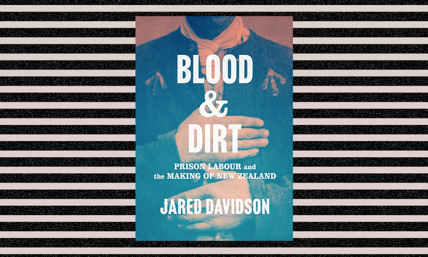 Jared Davidson’s Blood & Dirt: Prison Labour and the Making of New Zealand (Image: Archi Banal) 
