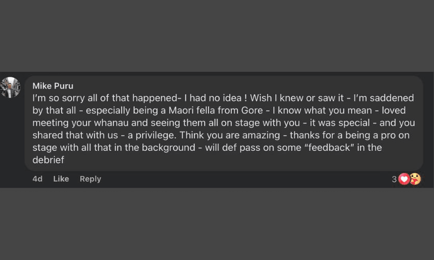 A screenshot of Mike Puru's message on Maynard's post: "I’m so sorry all of that happened- I had no idea ! Wish I knew or saw it - I’m saddened by that all - especially being a Maori fella from Gore - I know what you mean - loved meeting your whanau and seeing them all on stage with you - it was special - and you shared that with us - a privilege. Think you are amazing - thanks for a being a pro on stage with all that in the background - will def pass on some “feedback” in the debrief"
