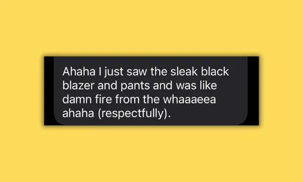 a text message on a yellow background reads "ahaha I just saw the sleak black blazer and pants and was like damn fire from whaaea ahaha (respectfully)"