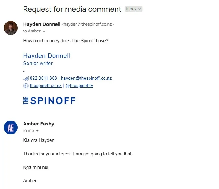Screenshot of an email exchange: Hayden Donnell from The Spinoff asks, “How much money does The Spinoff have?” Amber Easby replies, declining to answer and thanking him for his interest, signing off with “Ngā mihi nui, Amber.”.